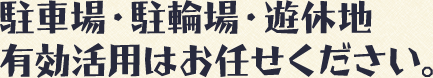 駐車場・駐輪場・遊休地有効活用はお任せください。