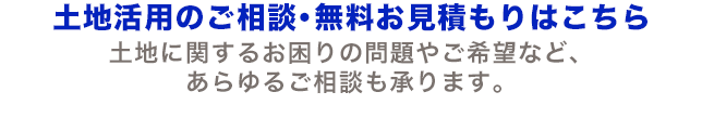 土地活用のご相談・無料お見積もりはこちら。土地に関するお困りの問題やご希望など、あらゆるご相談も承ります。